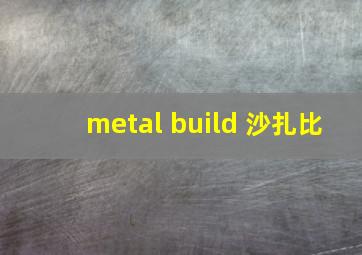 metal build 沙扎比